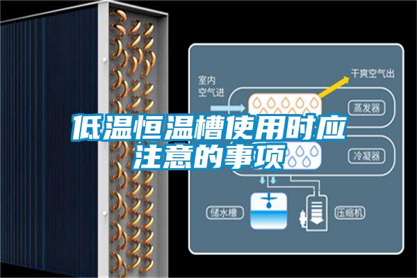 低溫恒溫槽使用時(shí)應注意的事項