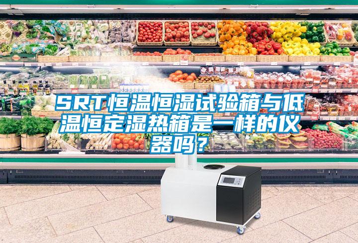 SRT恒溫恒濕試驗箱與低溫恒定濕熱箱是一樣的儀器嗎？