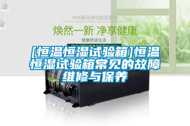 [恒溫恒濕試驗箱]恒溫恒濕試驗箱常見(jiàn)的故障維修與保養