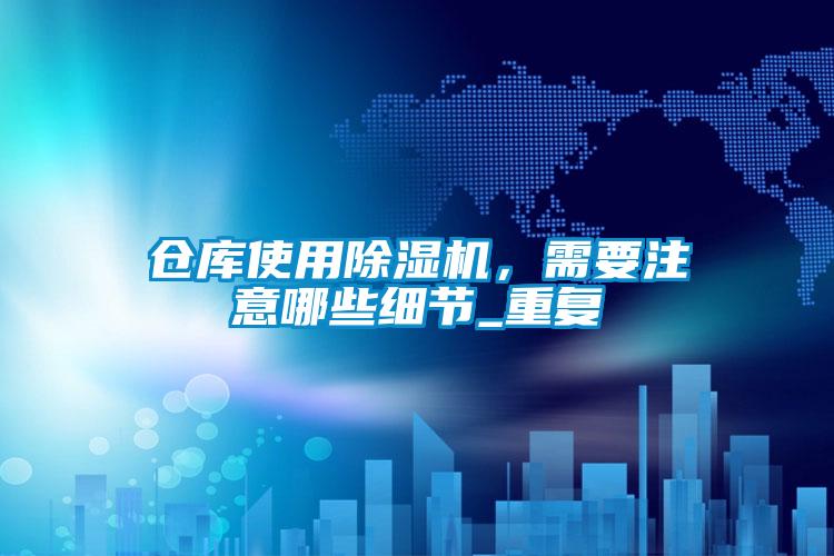 倉庫使用除濕機，需要注意哪些細節_重復