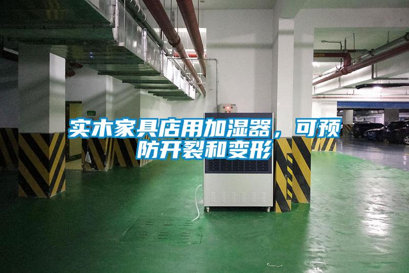 實(shí)木家具店用加濕器，可預防開(kāi)裂和變形