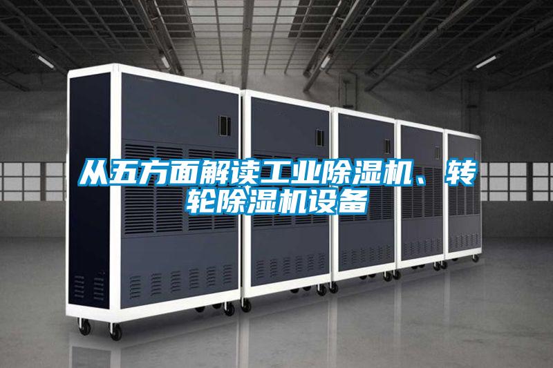 從五方面解讀工業(yè)除濕機、轉輪除濕機設備