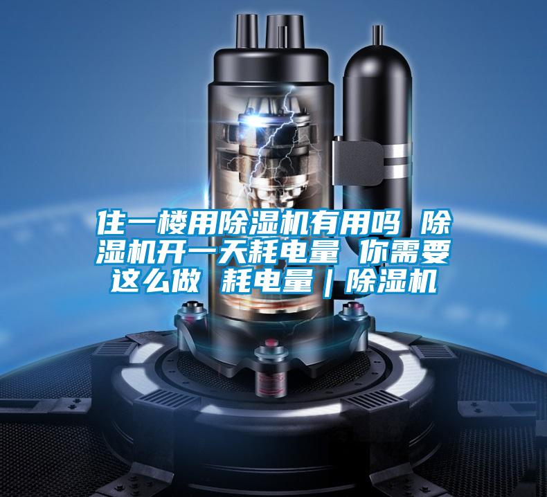 住一樓用除濕機有用嗎 除濕機開(kāi)一天耗電量 你需要這么做 耗電量｜除濕機