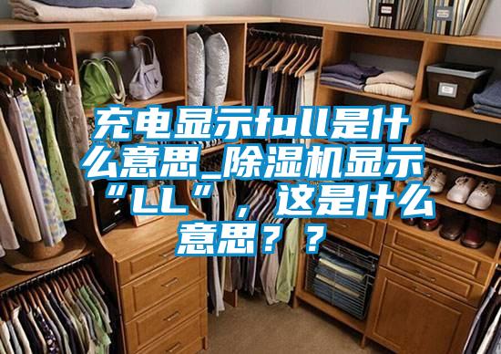 充電顯示full是什么意思_除濕機顯示“LL”，這是什么意思？？