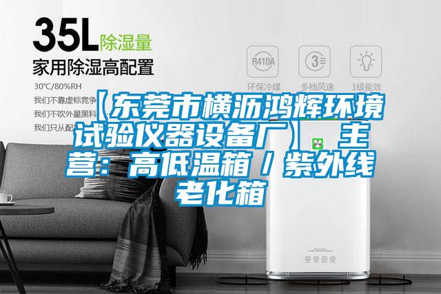 【東莞市橫瀝鴻輝環(huán)境試驗儀器設備廠(chǎng)】 主營(yíng)：高低溫箱／紫外線(xiàn)老化箱