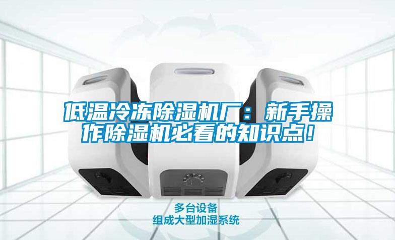 低溫冷凍除濕機廠(chǎng)：新手操作除濕機必看的知識點(diǎn)！