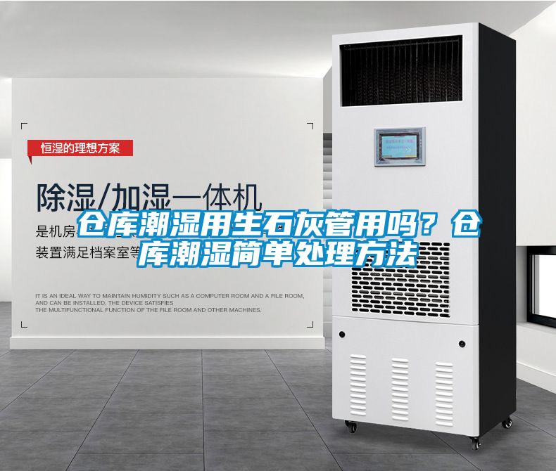 倉庫潮濕用生石灰管用嗎？倉庫潮濕簡(jiǎn)單處理方法