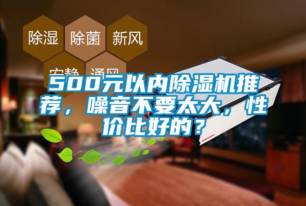 500元以?xún)瘸凉駲C推薦，噪音不要太大，性?xún)r(jià)比好的？