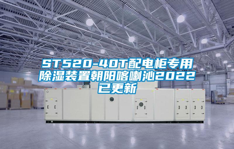 ST520-40T配電柜專(zhuān)用除濕裝置朝陽(yáng)喀喇沁2022已更新