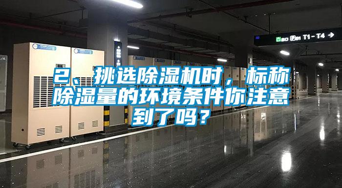 2、挑選除濕機時(shí)，標稱(chēng)除濕量的環(huán)境條件你注意到了嗎？