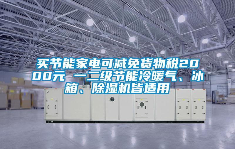 買(mǎi)節能家電可減免貨物稅2000元 一二級節能冷暖氣、冰箱、除濕機皆適用