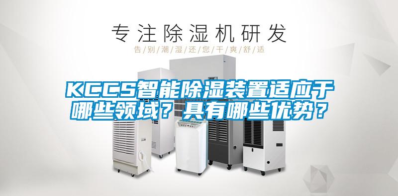 KCCS智能除濕裝置適應于哪些領(lǐng)域？具有哪些優(yōu)勢？