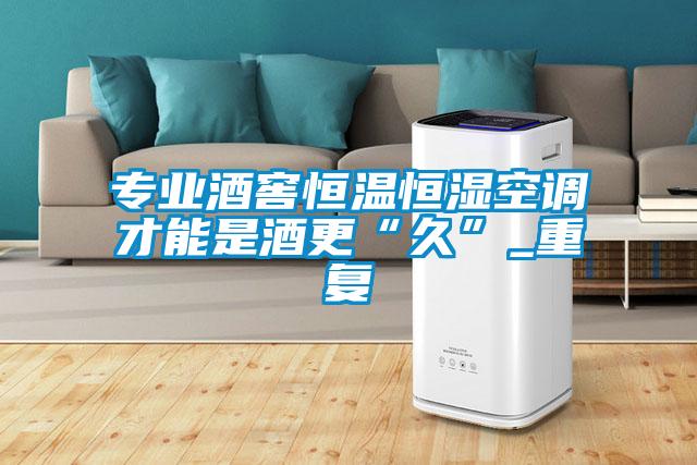 專(zhuān)業(yè)酒窖恒溫恒濕空調才能是酒更“久”_重復