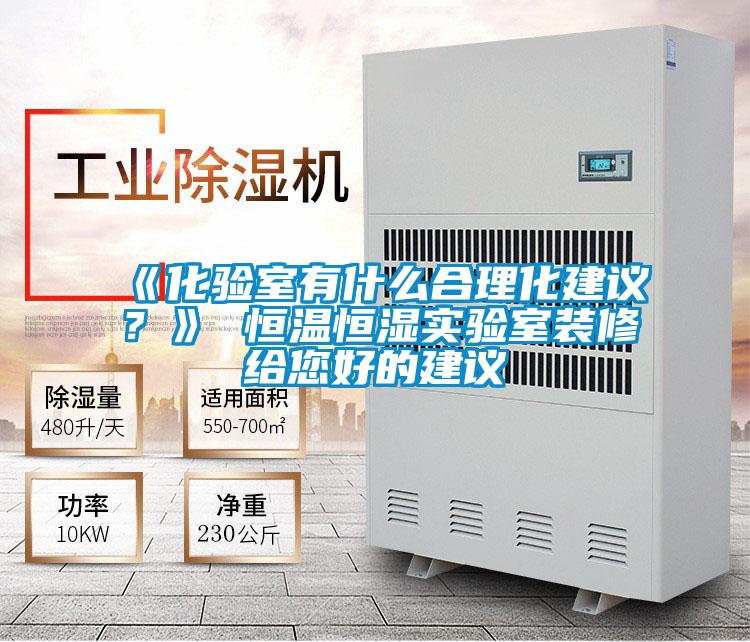 《化驗室有什么合理化建議？》 恒溫恒濕實(shí)驗室裝修給您好的建議