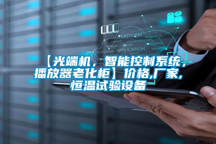 【光端機，智能控制系統，播放器老化柜】?jì)r(jià)格,廠(chǎng)家,恒溫試驗設備