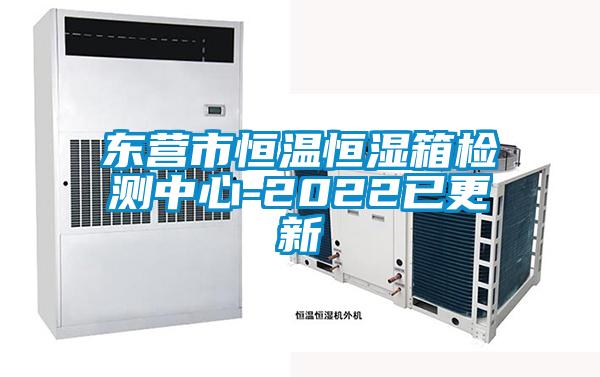 東營(yíng)市恒溫恒濕箱檢測中心-2022已更新