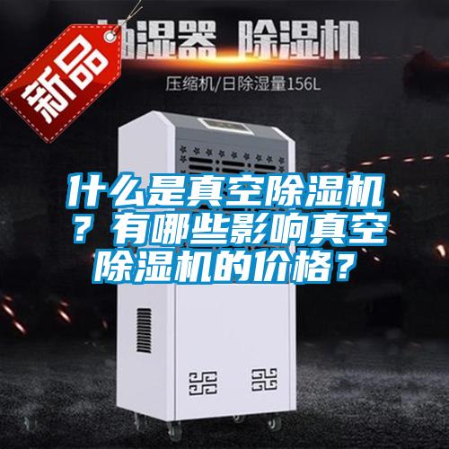 什么是真空除濕機？有哪些影響真空除濕機的價(jià)格？