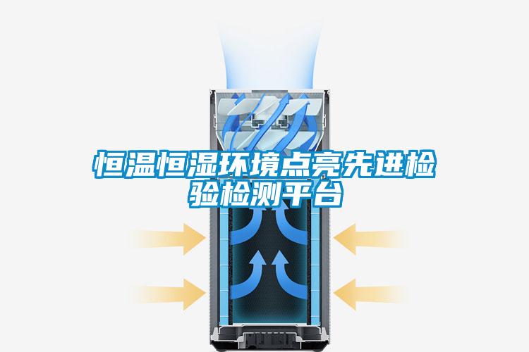 恒溫恒濕環(huán)境點(diǎn)亮先進(jìn)檢驗檢測平臺