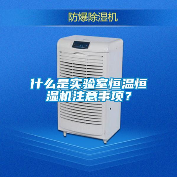 什么是實(shí)驗室恒溫恒濕機注意事項？