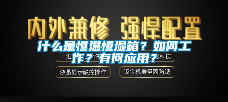 什么是恒溫恒濕箱？如何工作？有何應用？