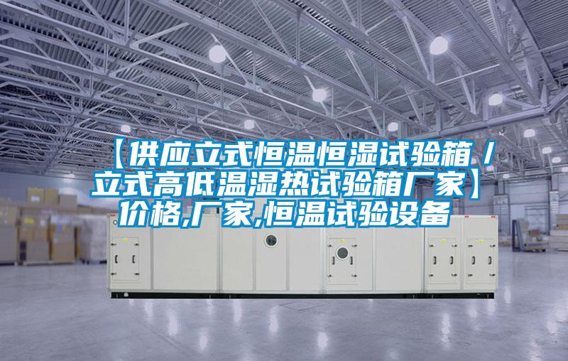 【供應立式恒溫恒濕試驗箱／立式高低溫濕熱試驗箱廠(chǎng)家】?jì)r(jià)格,廠(chǎng)家,恒溫試驗設備