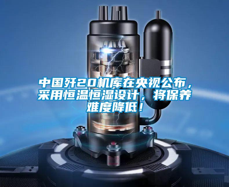 中國殲20機庫在央視公布，采用恒溫恒濕設計，將保養難度降低！