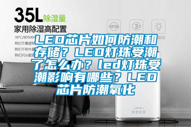 LED芯片如何防潮和存儲？LED燈珠受潮了怎么辦？led燈珠受潮影響有哪些？LED芯片防潮氧化