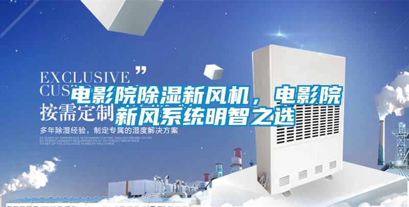 電影院除濕新風(fēng)機，電影院新風(fēng)系統明智之選