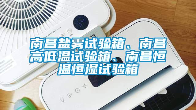 南昌鹽霧試驗箱、南昌高低溫試驗箱、南昌恒溫恒濕試驗箱