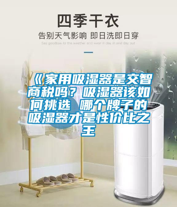 《家用吸濕器是交智商稅嗎？吸濕器該如何挑選 哪個(gè)牌子的吸濕器才是性?xún)r(jià)比之王