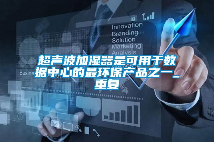 超聲波加濕器是可用于數據中心的最環(huán)保產(chǎn)品之一_重復
