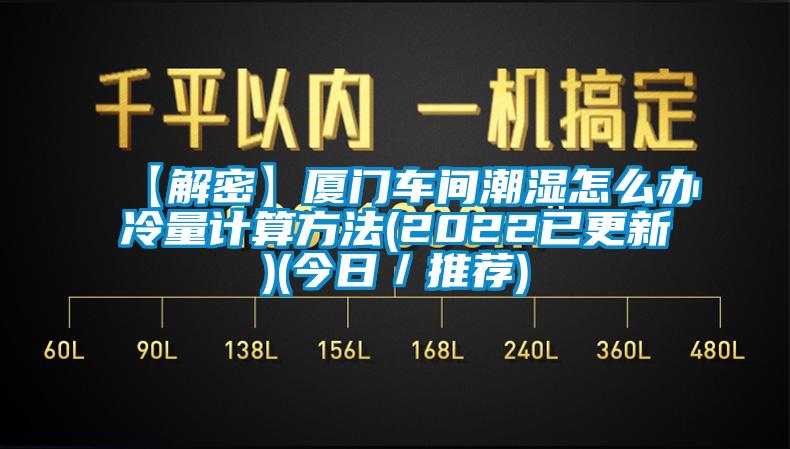 【解密】廈門(mén)車(chē)間潮濕怎么辦冷量計算方法(2022已更新)(今日／推薦)