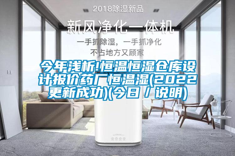 今年淺析!恒溫恒濕倉庫設計報價(jià)藥廠(chǎng)恒溫濕(2022更新成功)(今日／說(shuō)明)