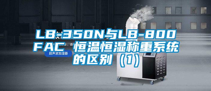 LB-350N與LB-800FAC 恒溫恒濕稱(chēng)重系統的區別（1）