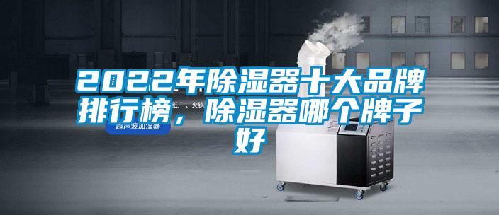 2022年除濕器十大品牌排行榜，除濕器哪個(gè)牌子好