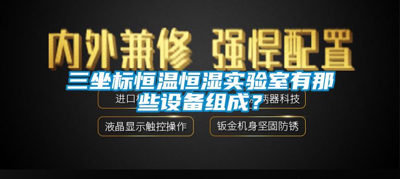三坐標恒溫恒濕實(shí)驗室有那些設備組成？