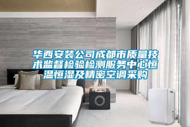華西安裝公司成都市質(zhì)量技術(shù)監督檢驗檢測服務(wù)中心恒溫恒濕及精密空調采購
