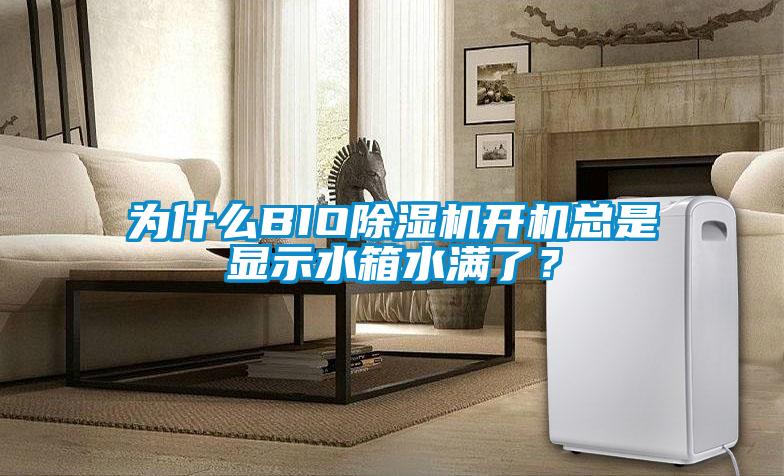 為什么BIO除濕機開(kāi)機總是顯示水箱水滿(mǎn)了？