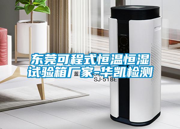 東莞可程式恒溫恒濕試驗箱廠(chǎng)家-華凱檢測