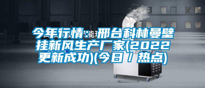 今年行情：邢臺科林曼壁掛新風(fēng)生產(chǎn)廠(chǎng)家(2022更新成功)(今日／熱點(diǎn))