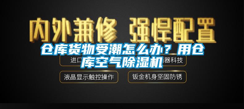倉庫貨物受潮怎么辦？用倉庫空氣除濕機