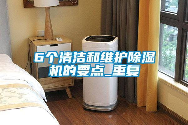 6個(gè)清潔和維護除濕機的要點(diǎn)_重復
