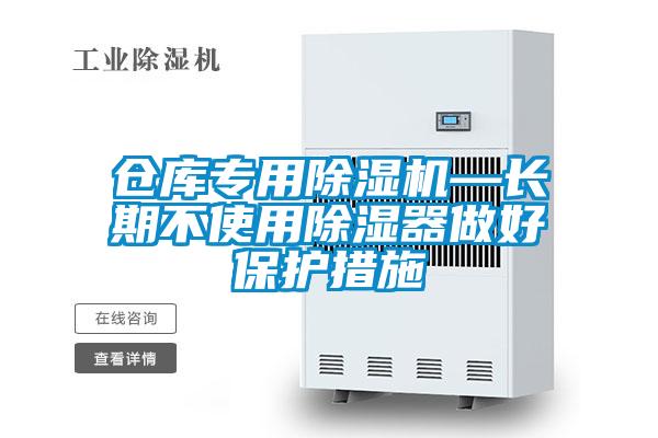 倉庫專(zhuān)用除濕機—長(cháng)期不使用除濕器做好保護措施