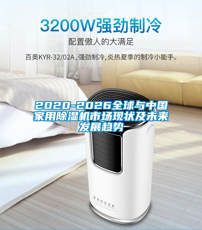 2020-2026全球與中國家用除濕機市場(chǎng)現狀及未來(lái)發(fā)展趨勢