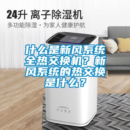 什么是新風(fēng)系統全熱交換機？新風(fēng)系統的熱交換是什么？