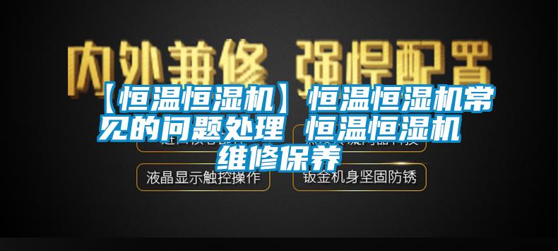 【恒溫恒濕機】恒溫恒濕機常見(jiàn)的問(wèn)題處理 恒溫恒濕機維修保養