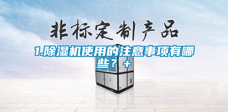 1.除濕機使用的注意事項有哪些？+