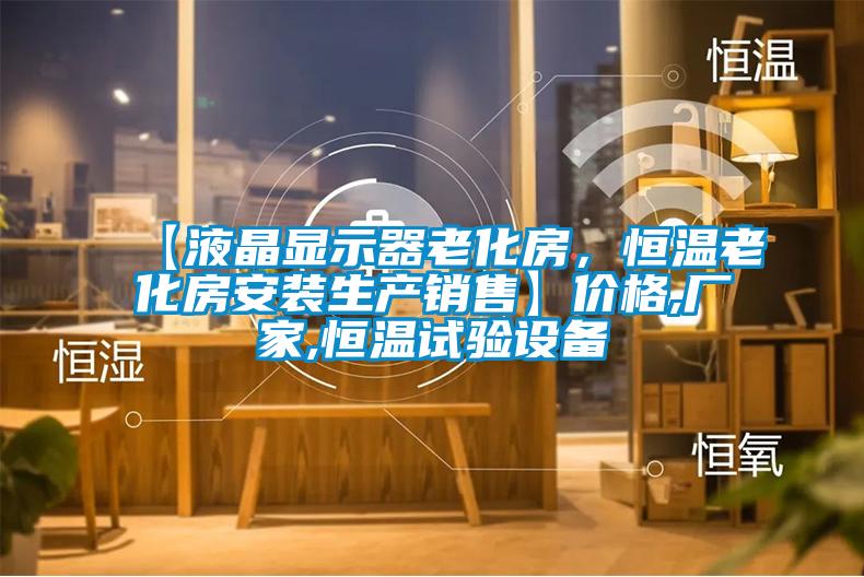 【液晶顯示器老化房，恒溫老化房安裝生產(chǎn)銷(xiāo)售】?jì)r(jià)格,廠(chǎng)家,恒溫試驗設備