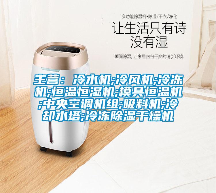 主營(yíng)：冷水機;冷風(fēng)機;冷凍機;恒溫恒濕機;模具恒溫機;中央空調機組;吸料機;冷卻水塔;冷凍除濕干燥機
