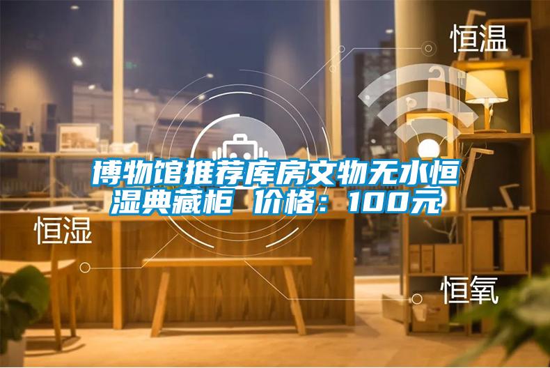 博物館推薦庫房文物無(wú)水恒濕典藏柜 價(jià)格：100元